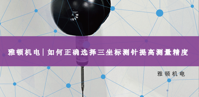雅頓機(jī)電 | 如何正確選擇三坐標(biāo)測(cè)針提高測(cè)量精度