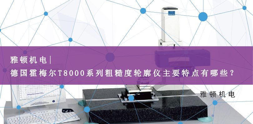 雅頓機(jī)電 | 德國(guó)霍梅爾T8000系列粗糙度輪廓儀主要特點(diǎn)有哪些？