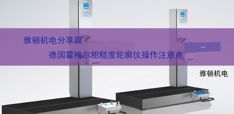 雅頓機(jī)電分享-德國(guó)霍梅爾粗糙度輪廓儀操作注意點(diǎn)