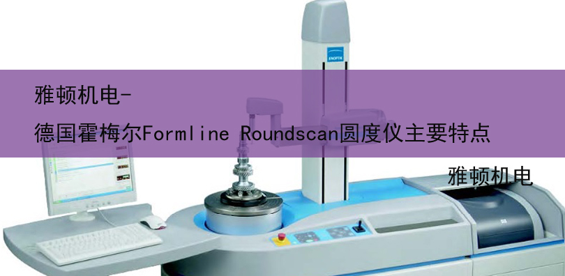 雅頓機(jī)電-德國(guó)霍梅爾Formline Roundscan圓度儀主要特點(diǎn)